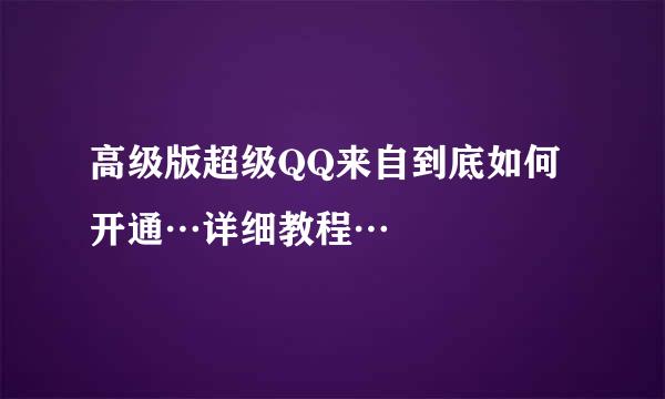 高级版超级QQ来自到底如何开通…详细教程…