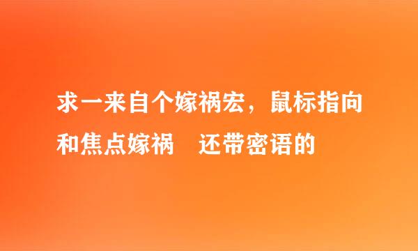 求一来自个嫁祸宏，鼠标指向和焦点嫁祸 还带密语的