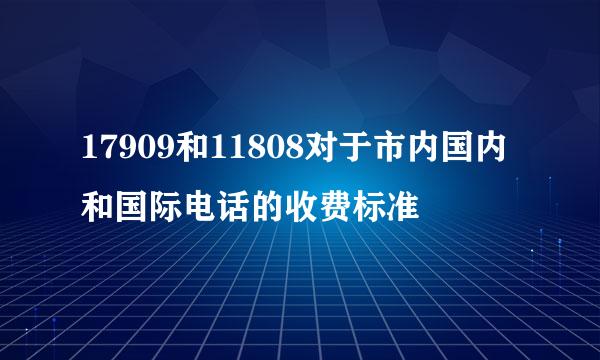 17909和11808对于市内国内和国际电话的收费标准