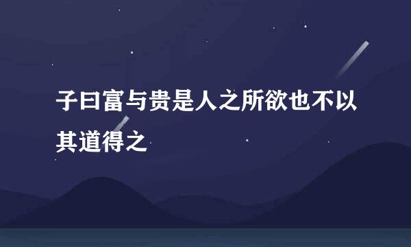 子曰富与贵是人之所欲也不以其道得之