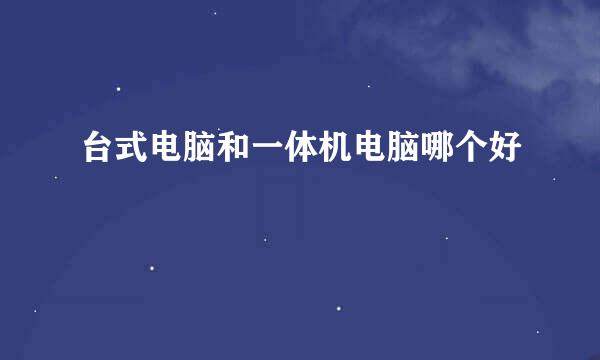 台式电脑和一体机电脑哪个好