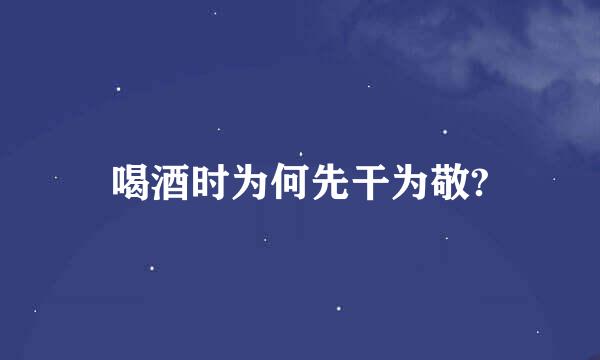 喝酒时为何先干为敬?