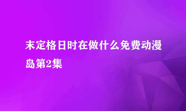 末定格日时在做什么免费动漫岛第2集