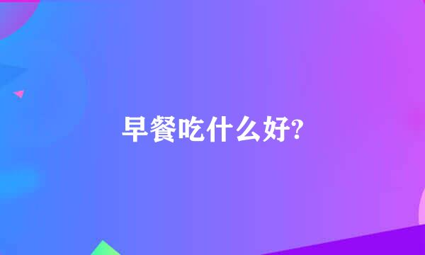 早餐吃什么好?