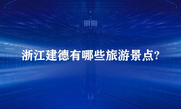 浙江建德有哪些旅游景点?