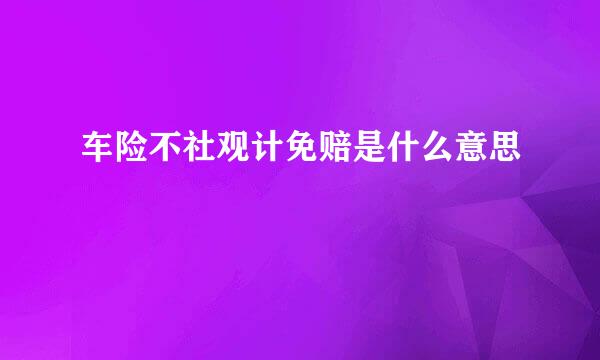 车险不社观计免赔是什么意思