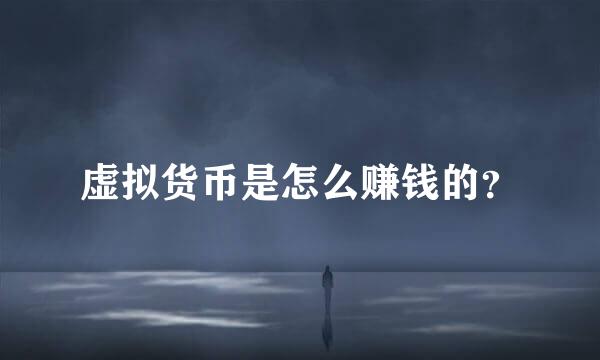 虚拟货币是怎么赚钱的？