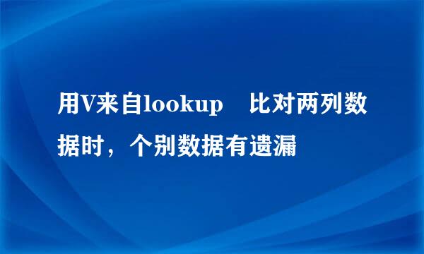 用V来自lookup 比对两列数据时，个别数据有遗漏