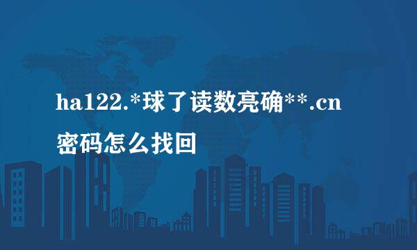 ha122.*球了读数亮确**.cn 密码怎么找回