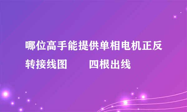 哪位高手能提供单相电机正反转接线图  四根出线
