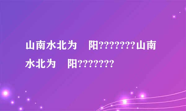 山南水北为 阳???????山南水北为 阳???????