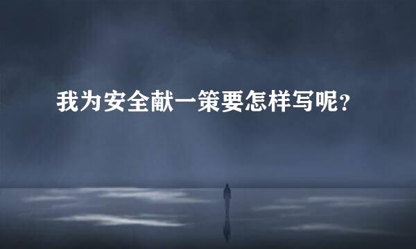 我为安全献一策要怎样写呢？