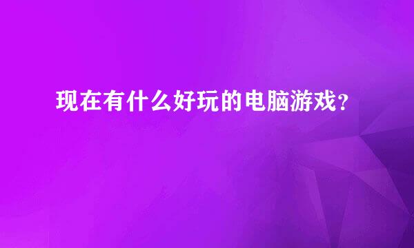 现在有什么好玩的电脑游戏？