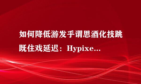 如何降低游发乎谓思酒化技跳既住戏延迟：Hypixel国际服
