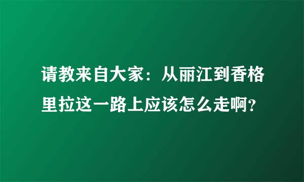 请教来自大家：从丽江到香格里拉这一路上应该怎么走啊？