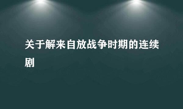 关于解来自放战争时期的连续剧