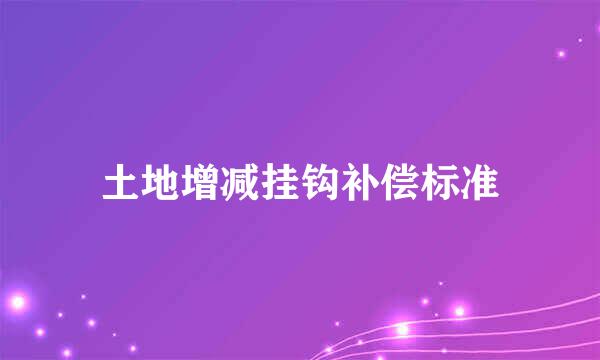 土地增减挂钩补偿标准