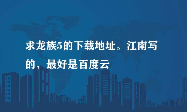 求龙族5的下载地址。江南写的，最好是百度云