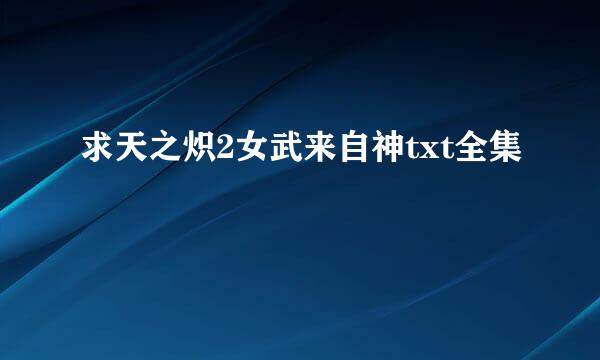 求天之炽2女武来自神txt全集