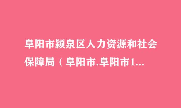 阜阳市颍泉区人力资源和社会保障局（阜阳市.阜阳市105国道旁北京西路9号）这个机来自构的电话谁知道？急急急