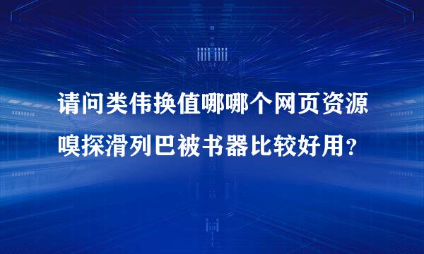 请问类伟换值哪哪个网页资源嗅探滑列巴被书器比较好用？