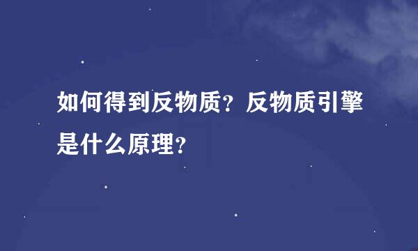 如何得到反物质？反物质引擎是什么原理？