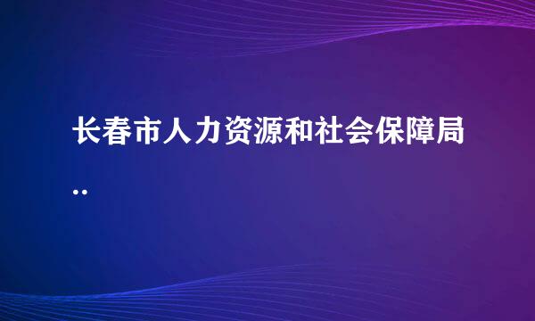 长春市人力资源和社会保障局..