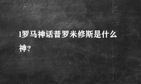l罗马神话普罗米修斯是什么神？