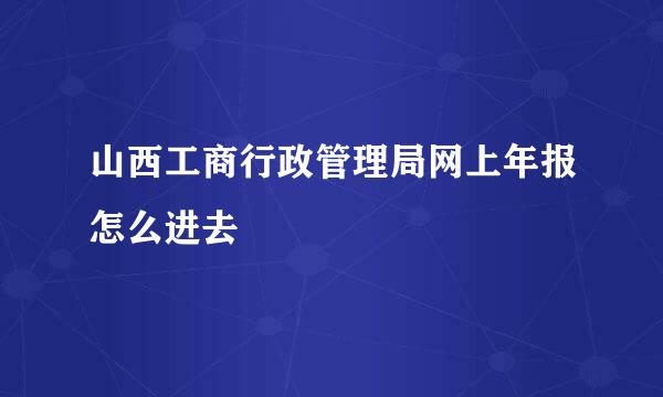 山西工商行政管理局网上年报怎么进去