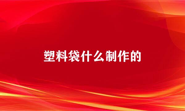 塑料袋什么制作的