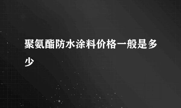 聚氨酯防水涂料价格一般是多少