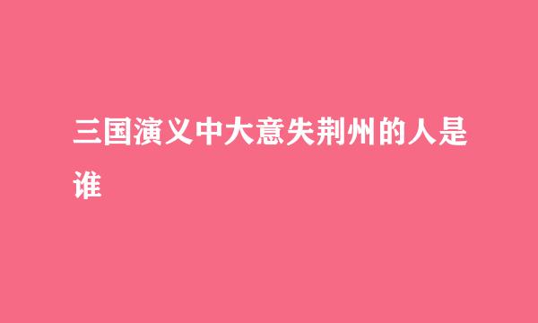 三国演义中大意失荆州的人是谁
