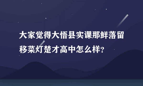 大家觉得大悟县实课那鲜落留移菜灯楚才高中怎么样？