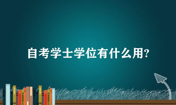自考学士学位有什么用?