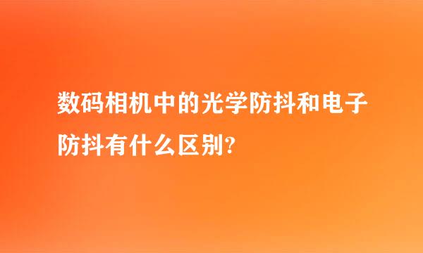 数码相机中的光学防抖和电子防抖有什么区别?