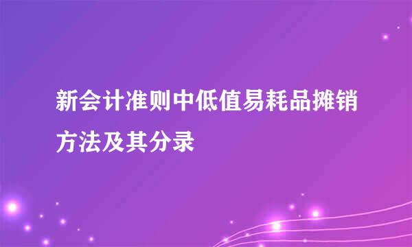 新会计准则中低值易耗品摊销方法及其分录