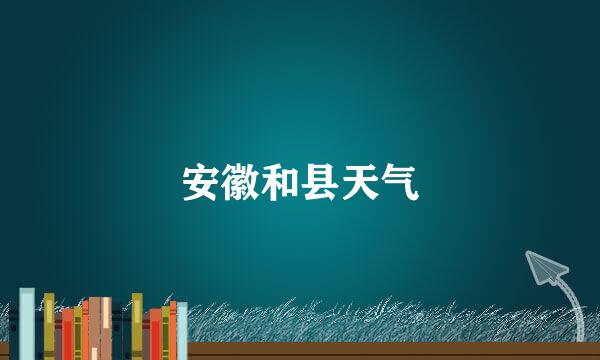 安徽和县天气
