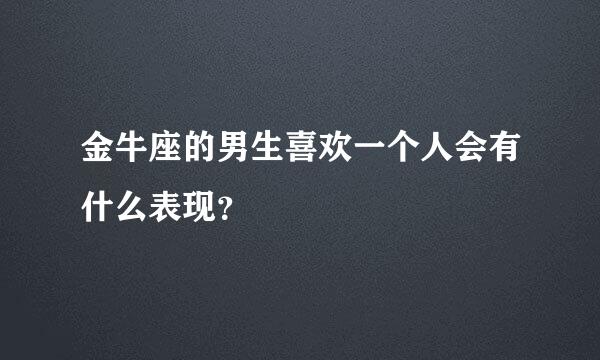 金牛座的男生喜欢一个人会有什么表现？