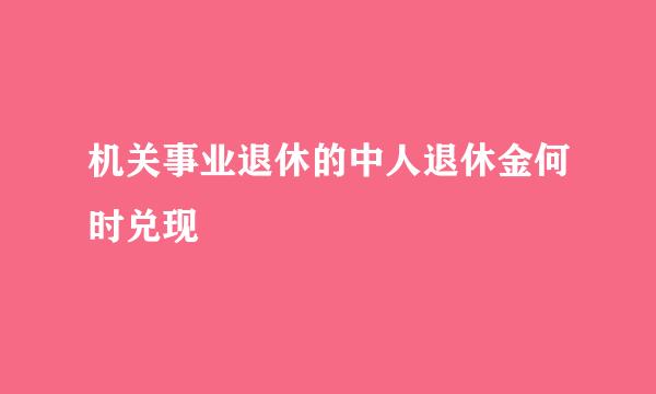 机关事业退休的中人退休金何时兑现