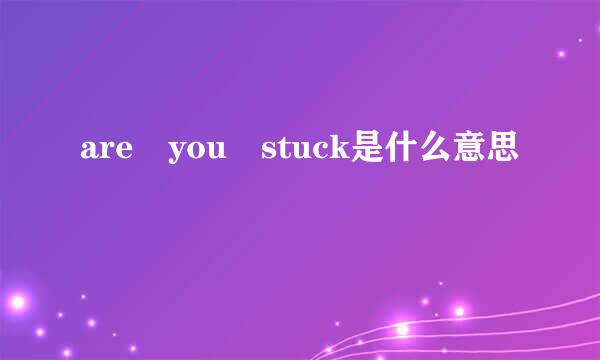 are you stuck是什么意思