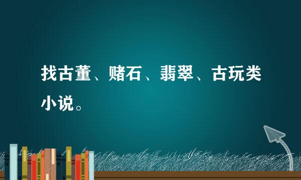 找古董、赌石、翡翠、古玩类小说。