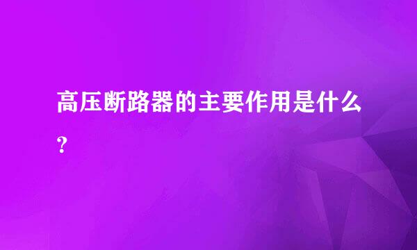 高压断路器的主要作用是什么？