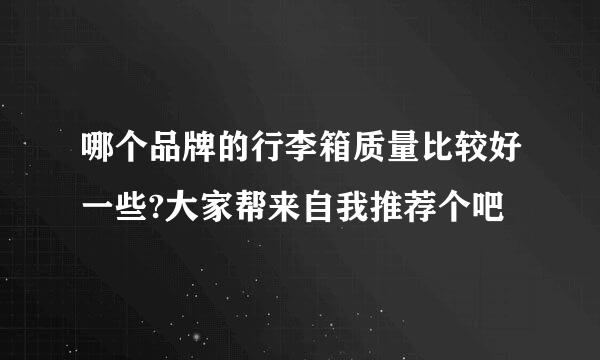 哪个品牌的行李箱质量比较好一些?大家帮来自我推荐个吧