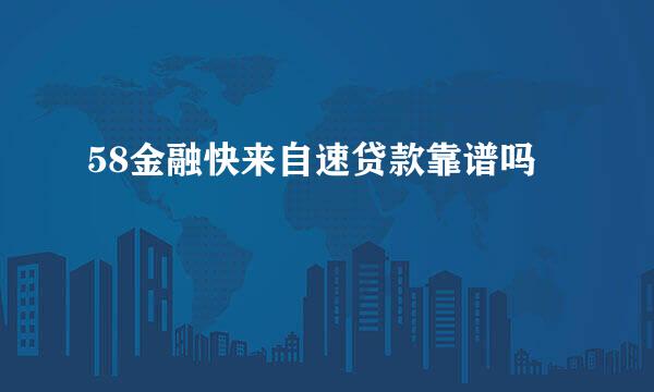 58金融快来自速贷款靠谱吗