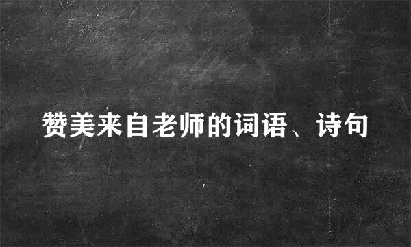赞美来自老师的词语、诗句