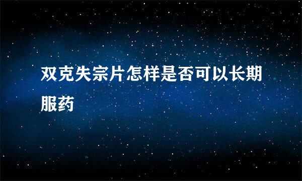 双克失宗片怎样是否可以长期服药