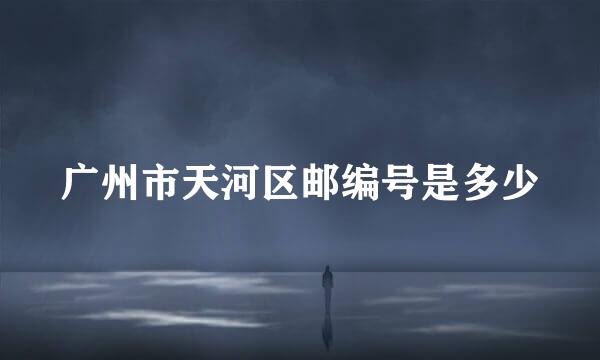 广州市天河区邮编号是多少