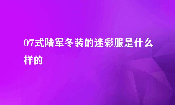 07式陆军冬装的迷彩服是什么样的
