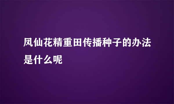 凤仙花精重田传播种子的办法是什么呢