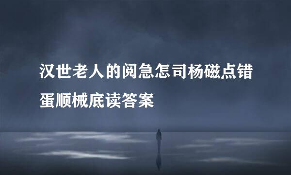 汉世老人的阅急怎司杨磁点错蛋顺械底读答案